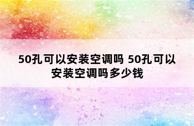 50孔可以安装空调吗 50孔可以安装空调吗多少钱